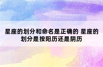 星座的划分和命名是正确的 星座的划分是按阳历还是阴历